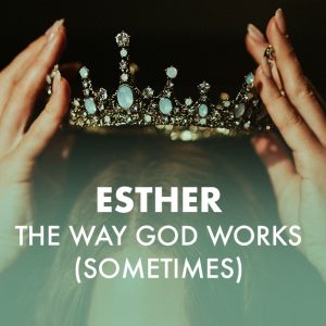 Esther: The Way God Works … Sometimes – Esther