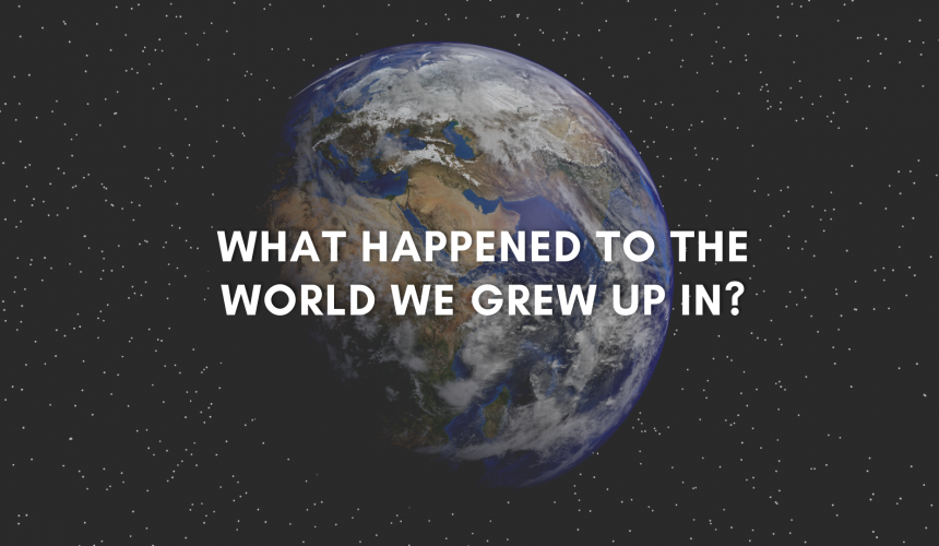 What happened to the world we grew up in?